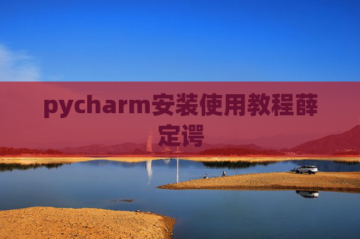 pycharm安装使用教程薛定谔 pycharm安装使用教程薛定谔